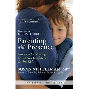 Parenting with Presence: Practices for Raising Conscious, Confident, Caring Kids